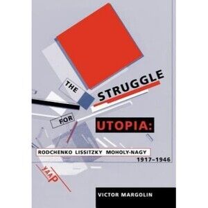 Struggle for Utopia : Rodchenko, Lissitzky, Moholy-Nagy, 1917-1946 by Victor...